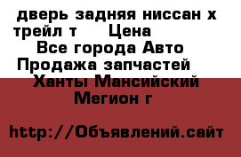 дверь задняя ниссан х трейл т31 › Цена ­ 11 000 - Все города Авто » Продажа запчастей   . Ханты-Мансийский,Мегион г.